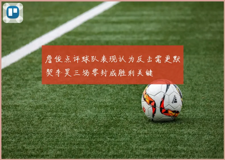 詹俊点评球队表现认为反击需更默契李昊三场零封成胜利关键
