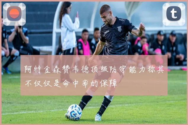 阿特金森赞韦德顶级防守能力称其不仅仅是命中率的保障