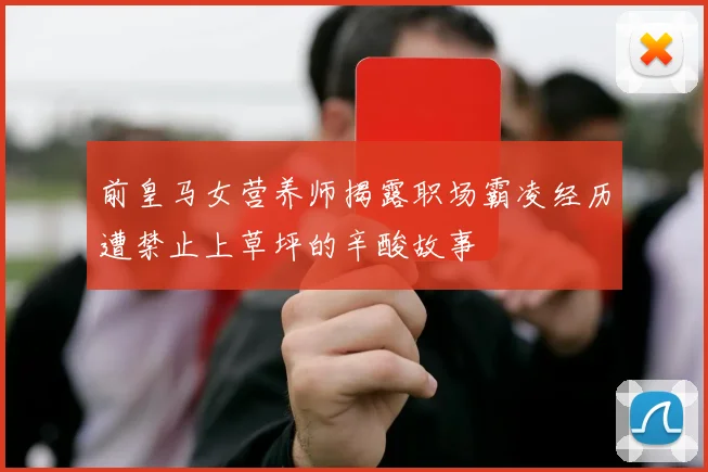 前皇马女营养师揭露职场霸凌经历遭禁止上草坪的辛酸故事