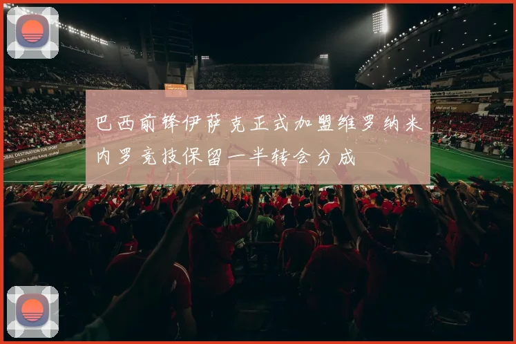巴西前锋伊萨克正式加盟维罗纳米内罗竞技保留一半转会分成