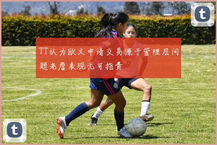 TT认为欧文申请交易源于管理层问题老詹表现无可指责