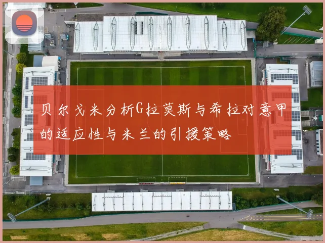 贝尔戈米分析G拉莫斯与希拉对意甲的适应性与米兰的引援策略