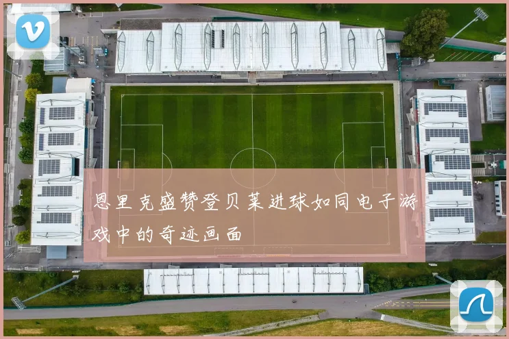 恩里克盛赞登贝莱进球如同电子游戏中的奇迹画面