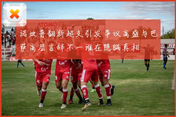 诺坎普翻新超支引发争议高盛与巴萨高层言辞不一谁在隐瞒真相