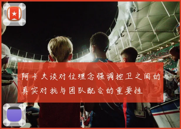 阿卡夫谈对位理念强调控卫之间的真实对抗与团队配合的重要性