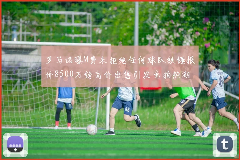 罗马诺曝M费未拒绝任何球队铁锤报价8500万镑高价出售引发竞拍热潮