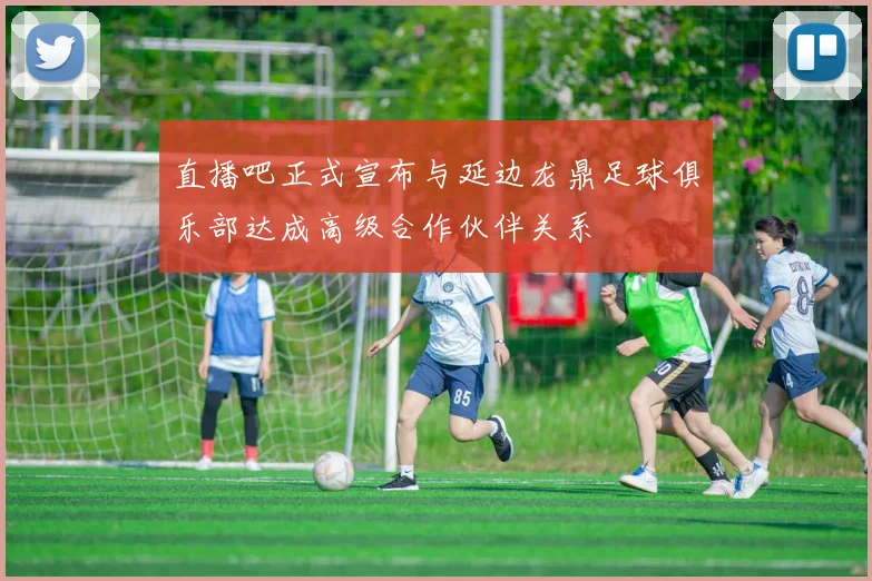 直播吧正式宣布与延边龙鼎足球俱乐部达成高级合作伙伴关系