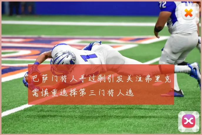 巴萨门将人手过剩引发关注弗里克需慎重选择第三门将人选